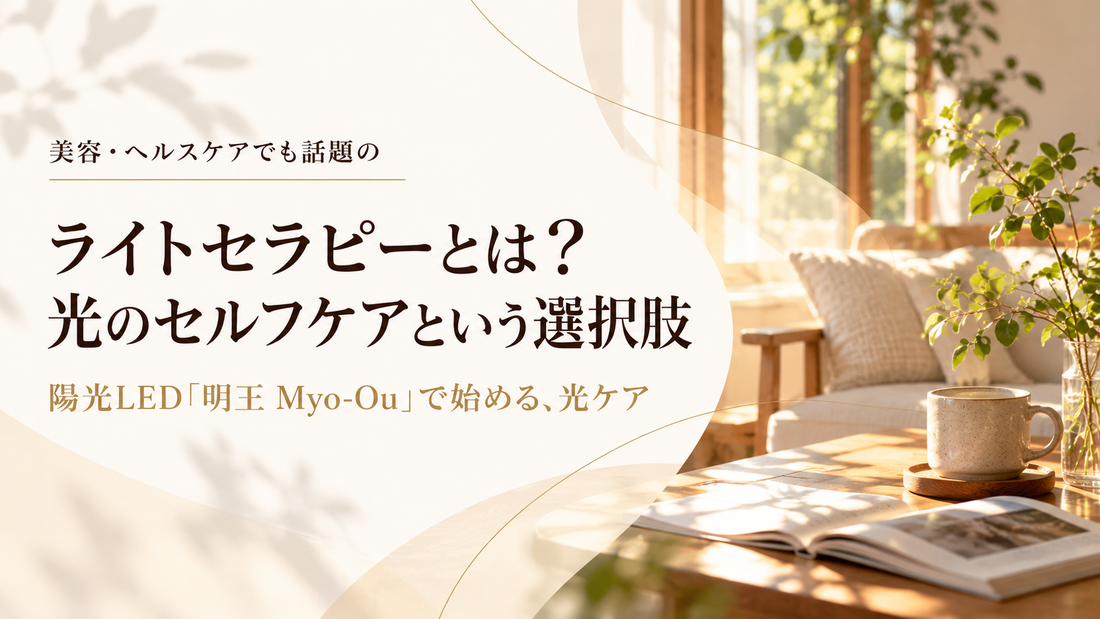 ライトセラピーとは？ 陽光LED「明王 Myo-Ou」で始める、光のセルフケアという選択肢